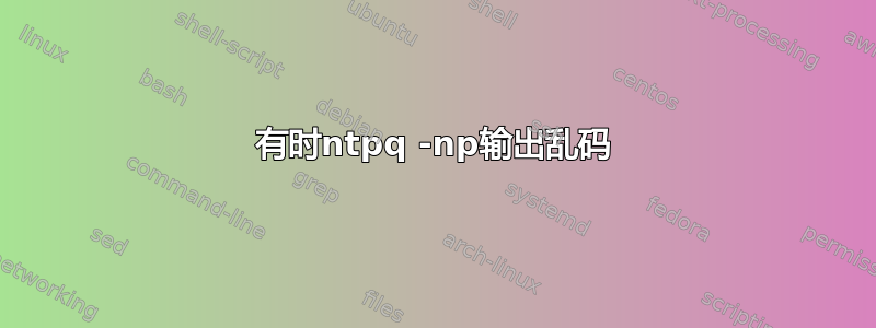 有时ntpq -np输出乱码