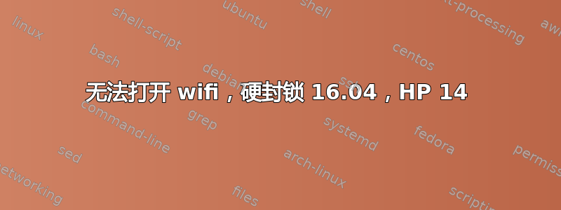 无法打开 wifi，硬封锁 16.04，HP 14