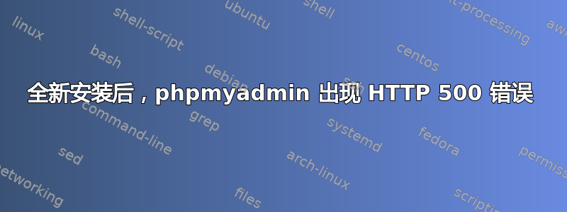 全新安装后，phpmyadmin 出现 HTTP 500 错误