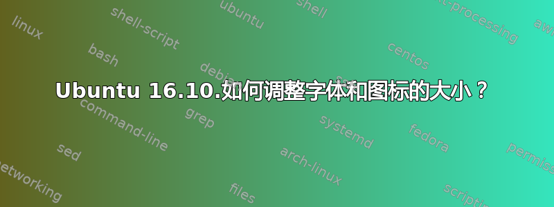 Ubuntu 16.10.如何调整字体和图标的大小？