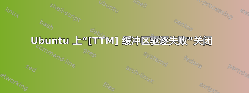 Ubuntu 上“[TTM] 缓冲区驱逐失败”关闭 