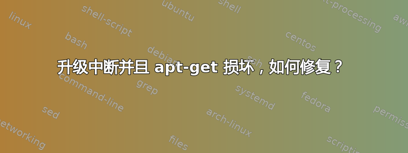 升级中断并且 apt-get 损坏，如何修复？