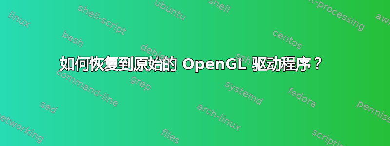 如何恢复到原始的 OpenGL 驱动程序？