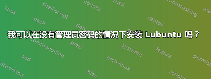 我可以在没有管理员密码的情况下安装 Lubuntu 吗？