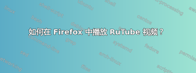 如何在 Firefox 中播放 RuTube 视频？