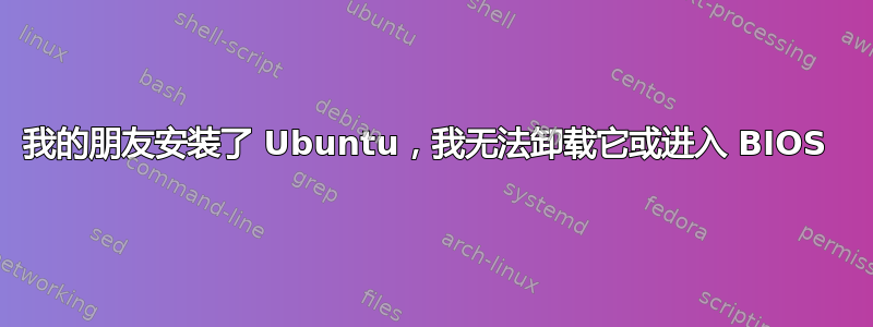 我的朋友安装了 Ubuntu，我无法卸载它或进入 BIOS 