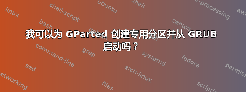 我可以为 GParted 创建专用分区并从 GRUB 启动吗？