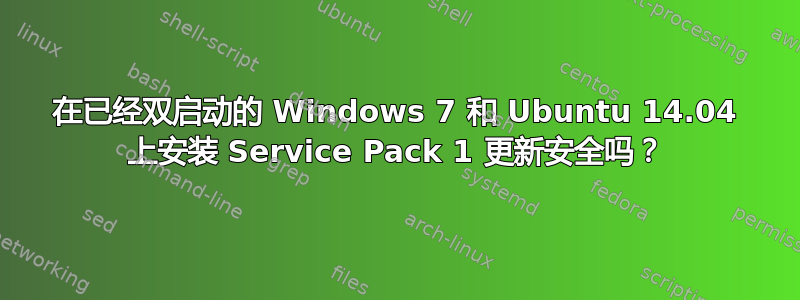 在已经双启动的 Windows 7 和 Ubuntu 14.04 上安装 Service Pack 1 更新安全吗？