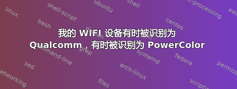 我的 WIFI 设备有时被识别为 Qualcomm，有时被识别为 PowerColor