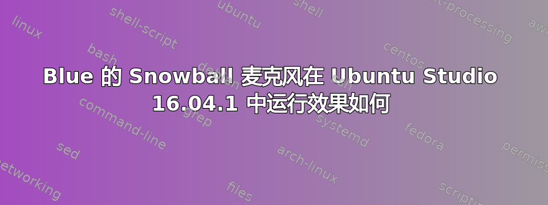 Blue 的 Snowball 麦克风在 Ubuntu Studio 16.04.1 中运行效果如何