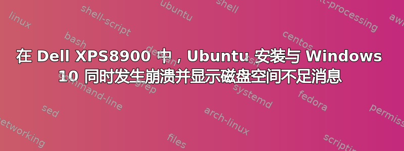 在 Dell XPS8900 中，Ubuntu 安装与 Windows 10 同时发生崩溃并显示磁盘空间不足消息