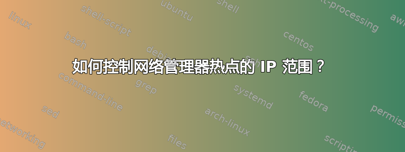 如何控制网络管理器热点的 IP 范围？