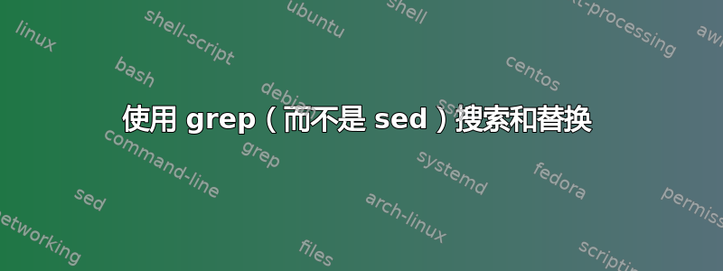 使用 grep（而不是 sed）搜索和替换