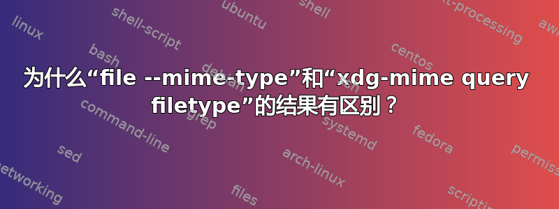 为什么“file --mime-type”和“xdg-mime query filetype”的结果有区别？