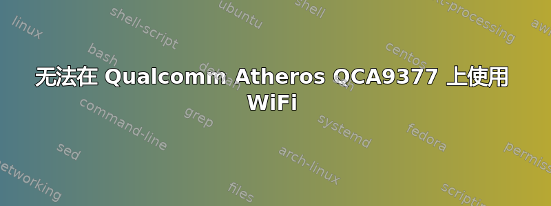 无法在 Qualcomm Atheros QCA9377 上使用 WiFi