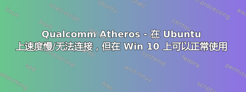 Qualcomm Atheros - 在 Ubuntu 上速度慢/无法连接，但在 Win 10 上可以正常使用