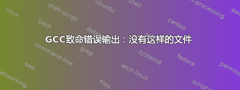 GCC致命错误输出：没有这样的文件