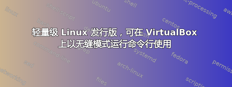 轻量级 Linux 发行版，可在 VirtualBox 上以无缝模式运行命令行使用