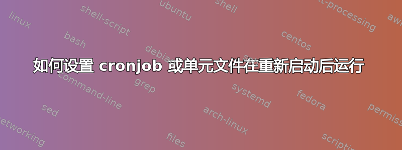 如何设置 cronjob 或单元文件在重新启动后运行