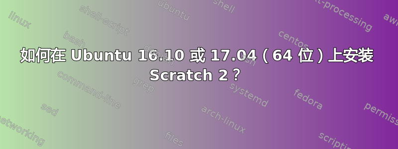 如何在 Ubuntu 16.10 或 17.04（64 位）上安装 Scratch 2？