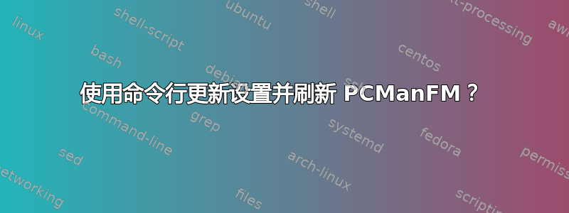 使用命令行更新设置并刷新 PCManFM？