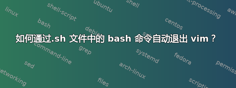 如何通过.sh 文件中的 bash 命令自动退出 vim？