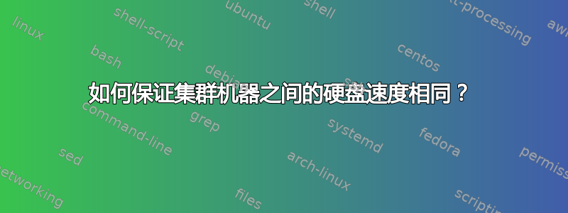 如何保证集群机器之间的硬盘速度相同？