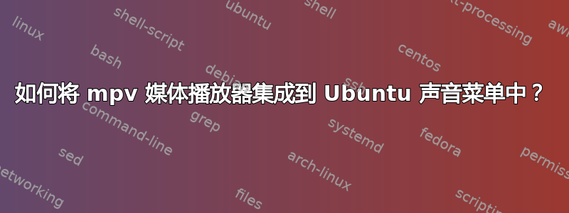 如何将 mpv 媒体播放器集成到 Ubuntu 声音菜单中？