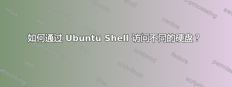 如何通过 Ubuntu Shell 访问不同的硬盘？