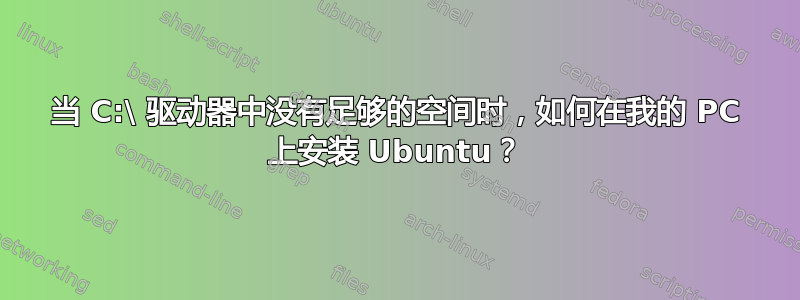 当 C:\ 驱动器中没有足够的空间时，如何在我的 PC 上安装 Ubuntu？