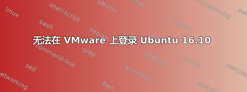 无法在 VMware 上登录 Ubuntu 16.10