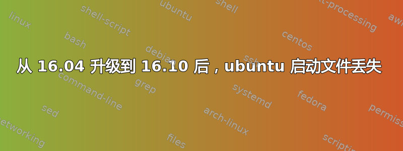 从 16.04 升级到 16.10 后，ubuntu 启动文件丢失