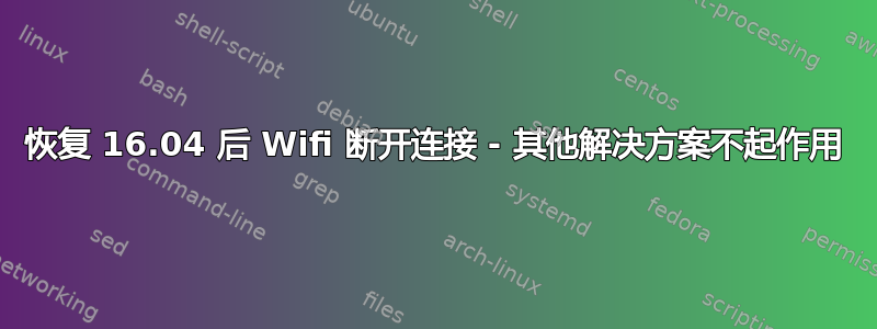 恢复 16.04 后 Wifi 断开连接 - 其他解决方案不起作用