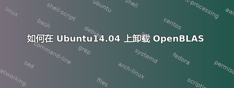 如何在 Ubuntu14.04 上卸载 OpenBLAS