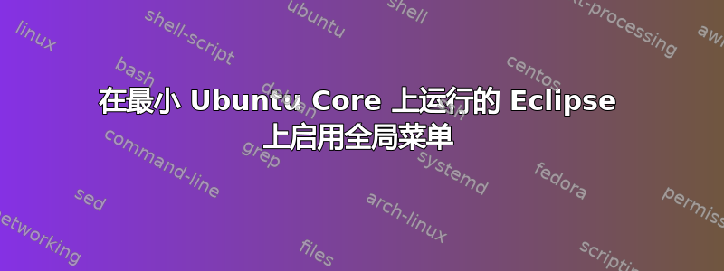 在最小 Ubuntu Core 上运行的 Eclipse 上启用全局菜单