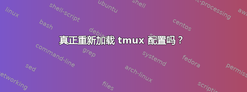 真正重新加载 tmux 配置吗？