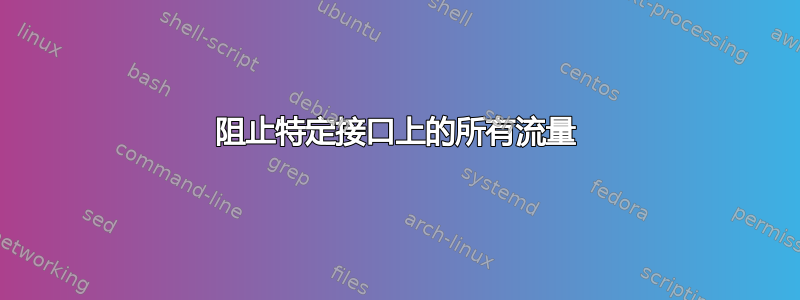 阻止特定接口上的所有流量