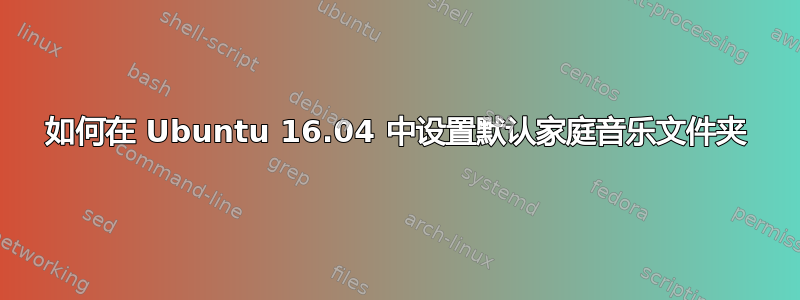 如何在 Ubuntu 16.04 中设置默认家庭音乐文件夹