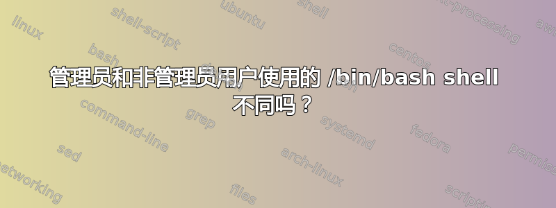 管理员和非管理员用户使用的 /bin/bash shell 不同吗？