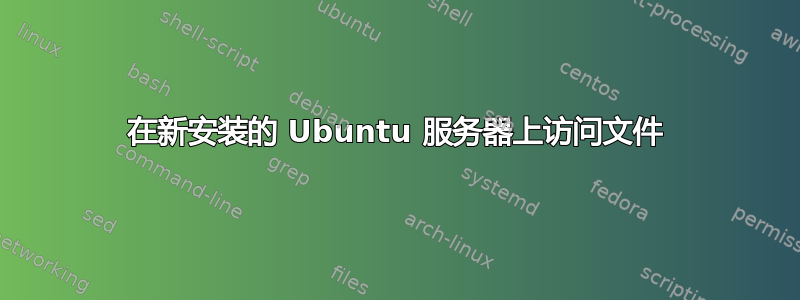 在新安装的 Ubuntu 服务器上访问文件