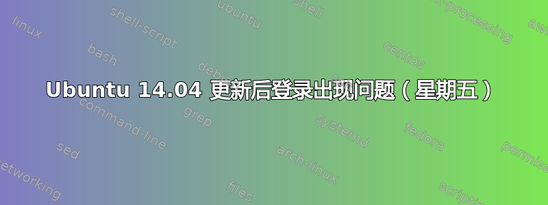 Ubuntu 14.04 更新后登录出现问题（星期五）