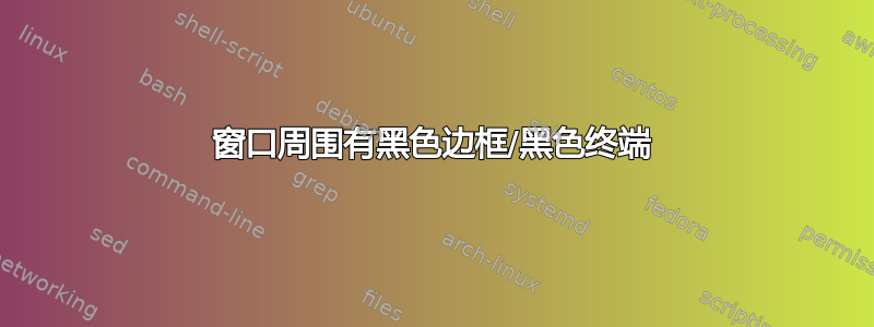 窗口周围有黑色边框/黑色终端