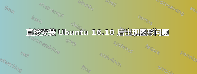 直接安装 Ubuntu 16.10 后出现图形问题