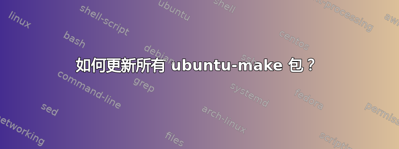 如何更新所有 ubuntu-make 包？