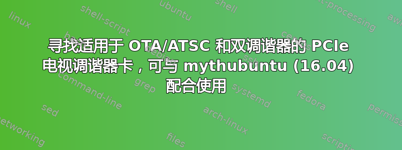 寻找适用于 OTA/ATSC 和双调谐器的 PCIe 电视调谐器卡，可与 mythubuntu (16.04) 配合使用 