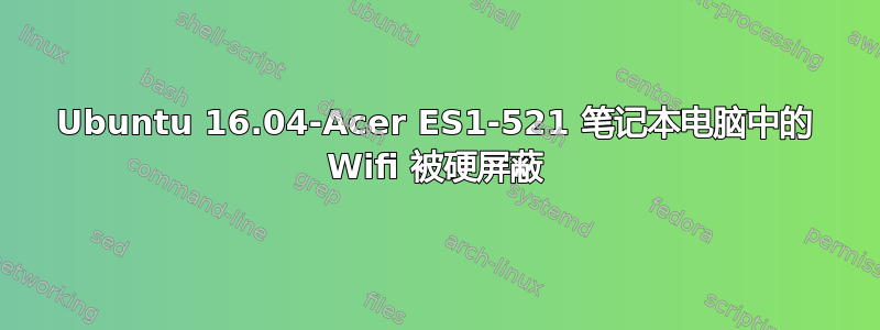 Ubuntu 16.04-Acer ES1-521 笔记本电脑中的 Wifi 被硬屏蔽