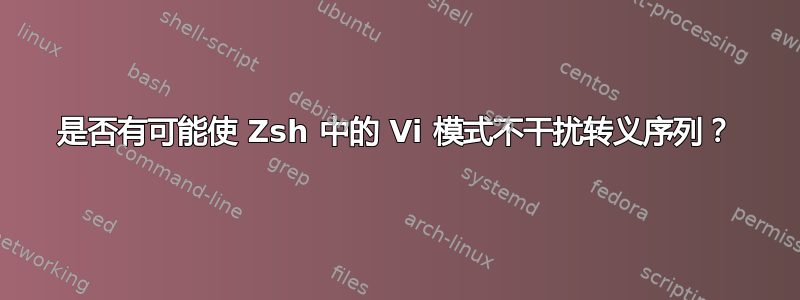 是否有可能使 Zsh 中的 Vi 模式不干扰转义序列？