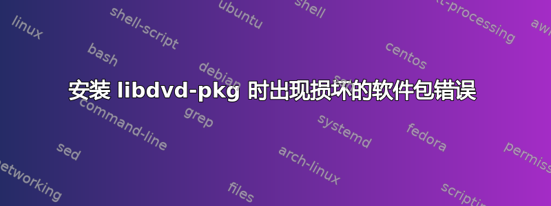 安装 libdvd-pkg 时出现损坏的软件包错误