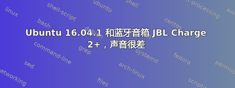 Ubuntu 16.04.1 和蓝牙音箱 JBL Charge 2+，声音很差