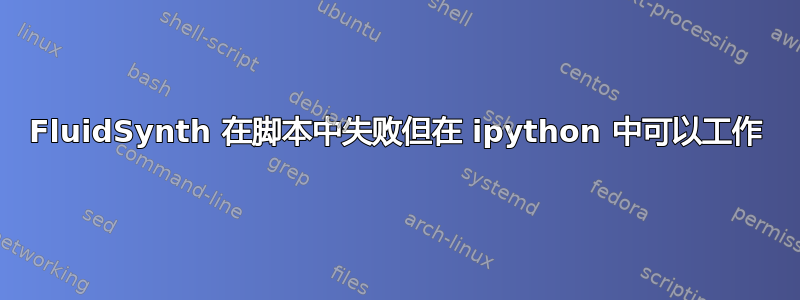 FluidSynth 在脚本中失败但在 ipython 中可以工作